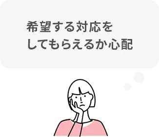 希望する対応をしてもらえるか心配